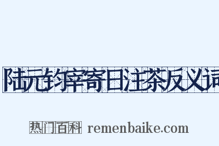 陆元钧宰寄日注茶反义词是什么意思的图片